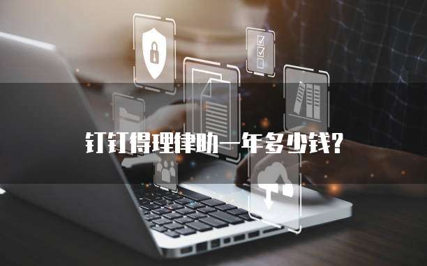 钉钉得理律助一年多少钱?