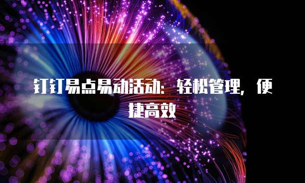 钉钉易点易动活动:轻松管理,便捷高效