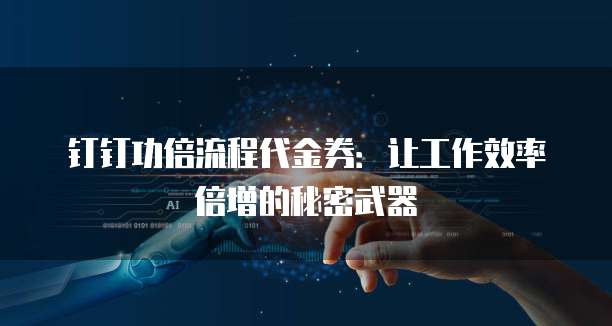 钉钉功倍流程代金券:让工作效率倍增的秘密武器