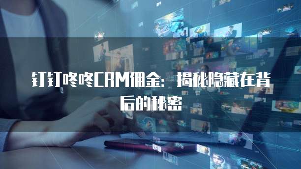 钉钉咚咚CRM佣金：揭秘隐藏在背后的秘密