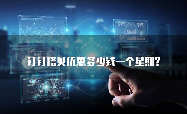 钉钉搭贝优惠多少钱一个星期?