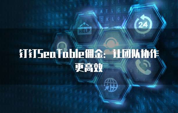 钉钉SeaTable佣金：让团队协作更高效