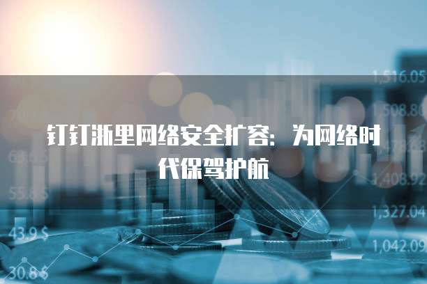 钉钉浙里网络安全扩容:为网络时代保驾护航