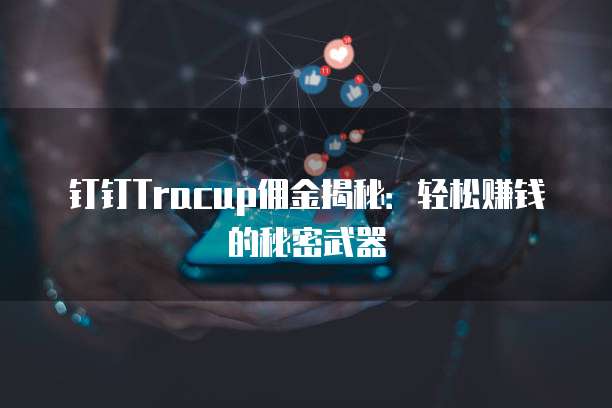 钉钉Tracup佣金揭秘：轻松赚钱的秘密武器