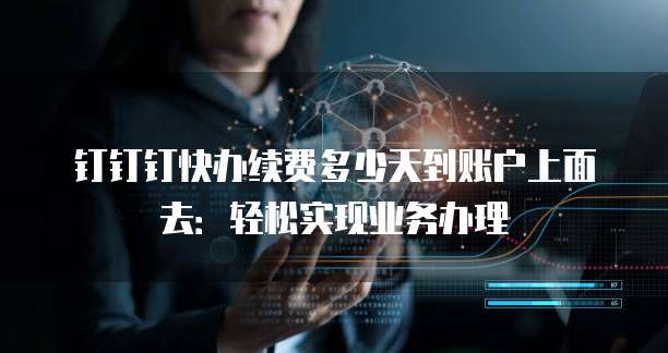钉钉钉快办续费多少天到账户上面去：轻松实现业务办理
