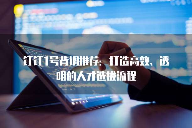 钉钉1号背调推荐:打造高效、透明的人才选拔流程