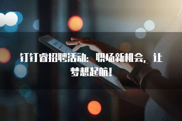 钉钉睿招聘活动:职场新机会,让梦想起航!