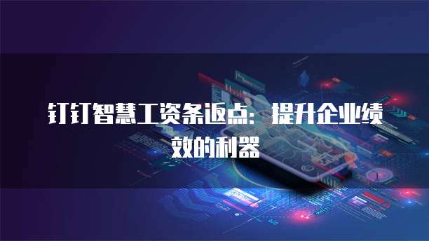 钉钉智慧工资条返点:提升企业绩效的利器