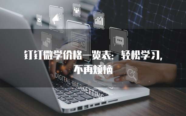 钉钉微学价格一览表:轻松学习,不再烦恼