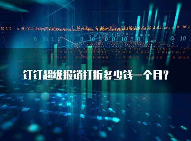 钉钉超级报销打折多少钱一个月?