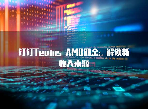 钉钉Teams AMB佣金：解锁新收入来源