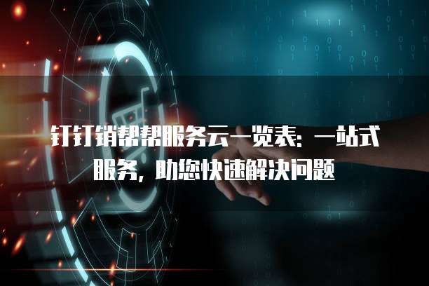 钉钉销帮帮服务云一览表: 一站式服务, 助您快速解决问题
