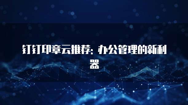 钉钉印章云推荐: 办公管理的新利器
