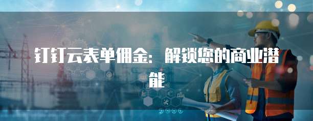 钉钉云表单佣金:解锁您的商业潜能
