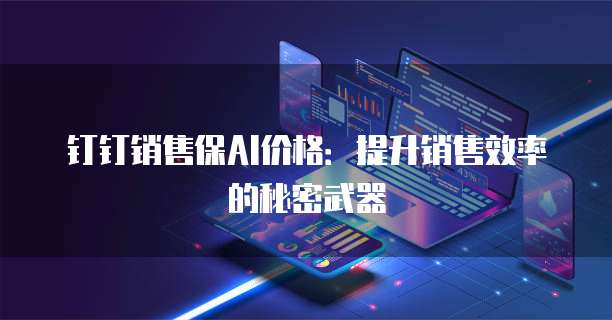 钉钉销售保AI价格:提升销售效率的秘密武器