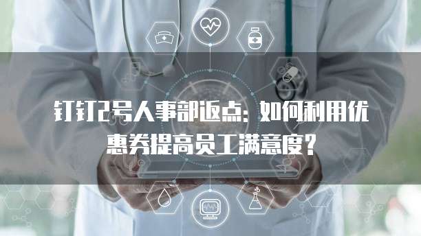 钉钉2号人事部返点: 如何利用优惠券提高员工满意度?