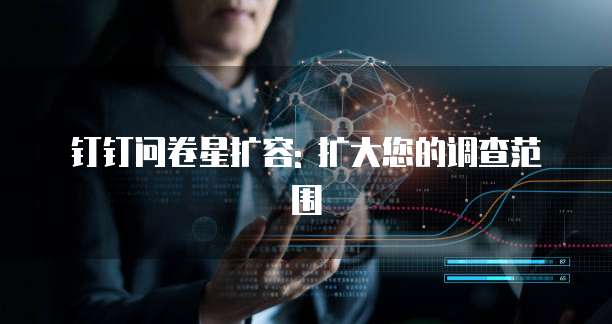 钉钉问卷星扩容: 扩大您的调查范围