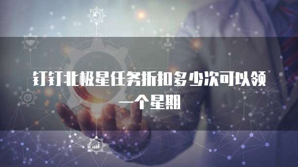 钉钉北极星任务折扣多少次可以领一个星期