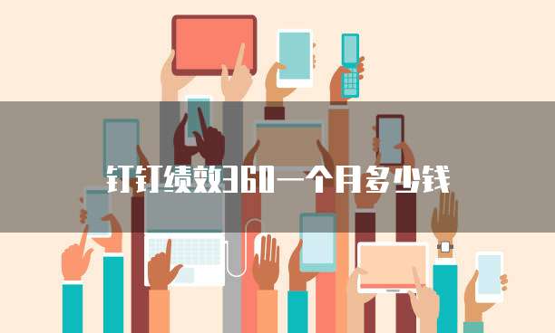 钉钉绩效360一个月多少钱