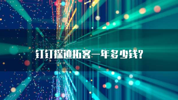 钉钉探迹拓客一年多少钱?