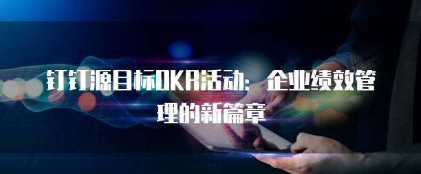 钉钉源目标OKR活动:企业绩效管理的新篇章