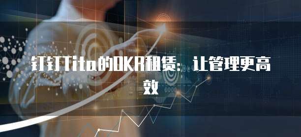 钉钉Tita的OKR租赁：让管理更高效