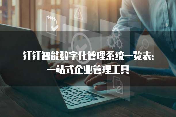 钉钉智能数字化管理系统一览表:一站式企业管理工具