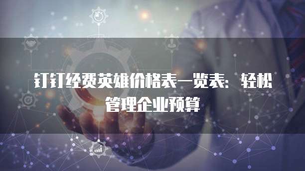 钉钉经费英雄价格表一览表:轻松管理企业预算