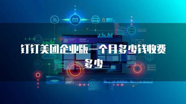 钉钉美团企业版一个月多少钱收费多少