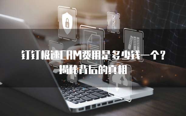 钉钉极速CRM费用是多少钱一个?揭秘背后的真相