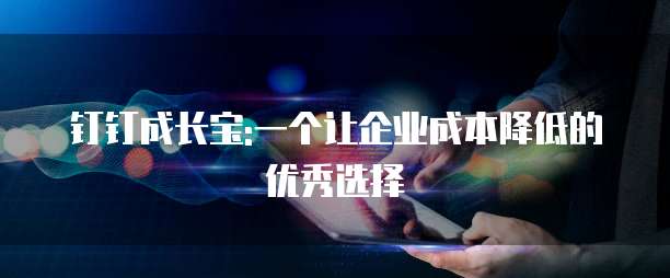 钉钉成长宝:一个让企业成本降低的优秀选择