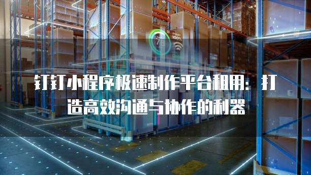 钉钉小程序极速制作平台租用:打造高效沟通与协作的利器
