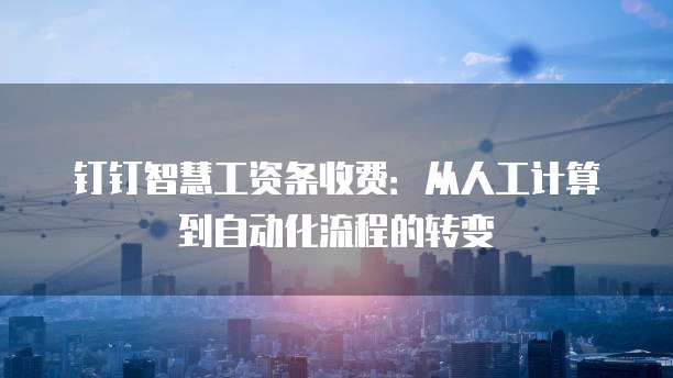 钉钉智慧工资条收费:从人工计算到自动化流程的转变