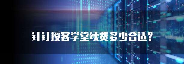 钉钉授客学堂续费多少合适?