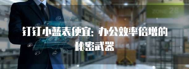 钉钉小蓝表便宜: 办公效率倍增的秘密武器