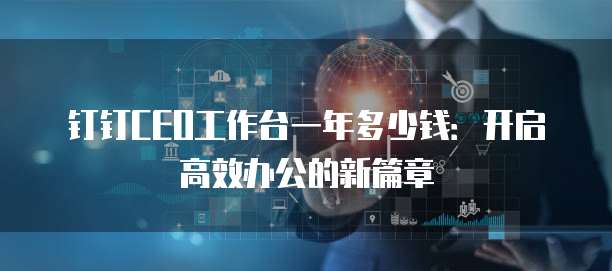 钉钉CEO工作台一年多少钱:开启高效办公的新篇章