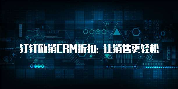 钉钉励销CRM折扣: 让销售更轻松