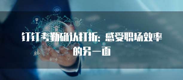 钉钉考勤确认打折: 感受职场效率的另一面