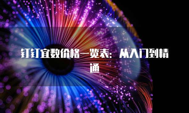 钉钉宜数价格一览表:从入门到精通