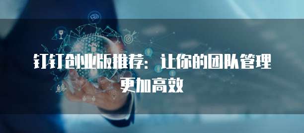 钉钉创业版推荐：让你的团队管理更加高效