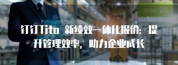 钉钉Tita 新绩效一体化报价:提升管理效率,助力企业成长