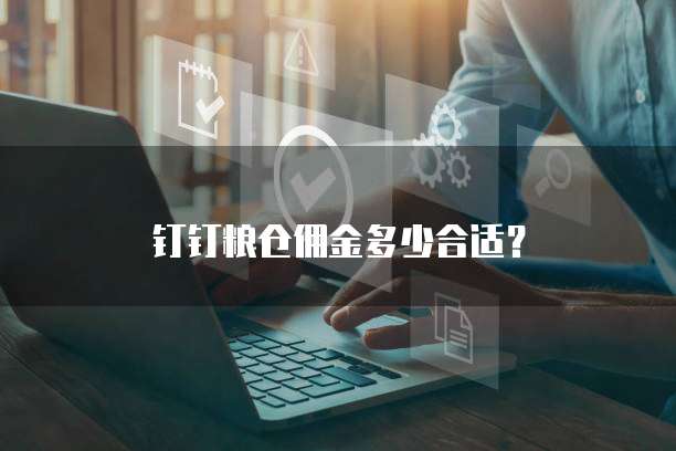 钉钉粮仓佣金多少合适?