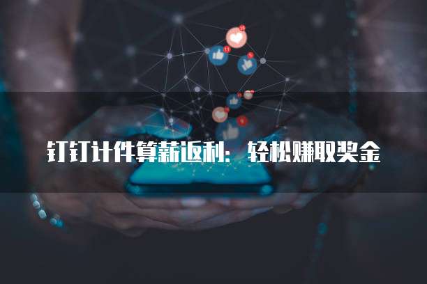 钉钉计件算薪返利:轻松赚取奖金