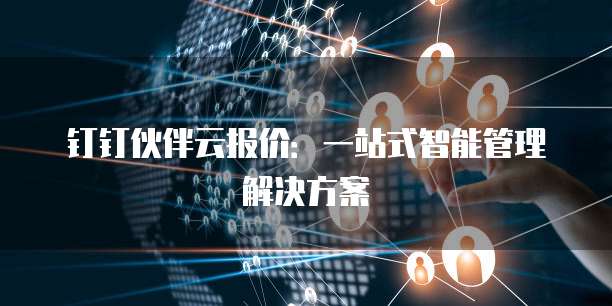 钉钉伙伴云报价:一站式智能管理解决方案