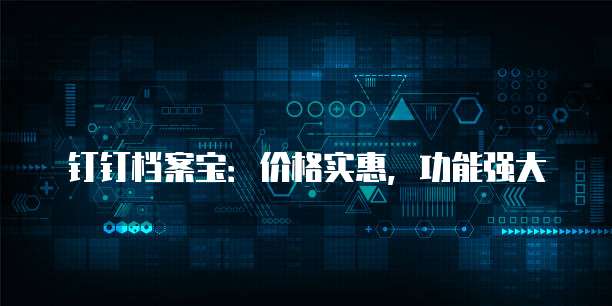 钉钉档案宝:价格实惠,功能强大