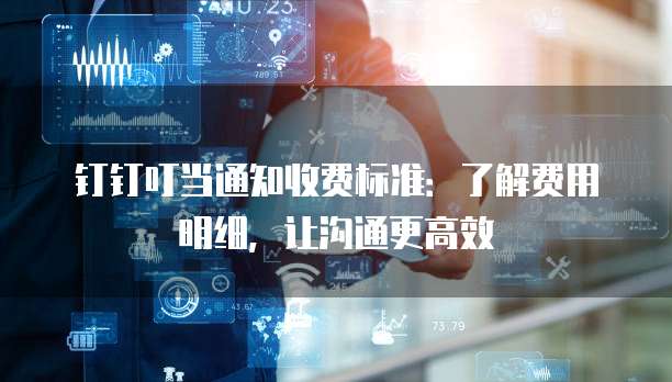 钉钉叮当通知收费标准:了解费用明细,让沟通更高效