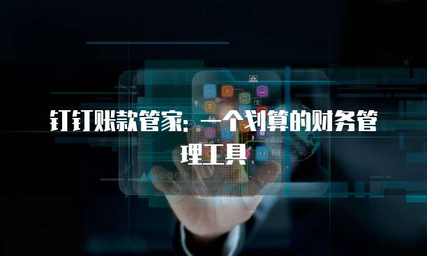 钉钉账款管家: 一个划算的财务管理工具