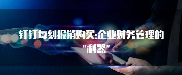 钉钉每刻报销购买:企业财务管理的“利器”