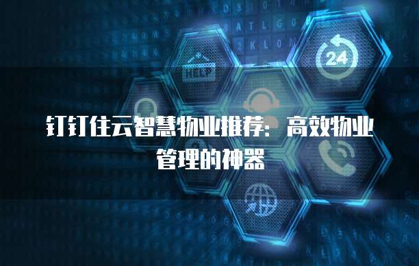钉钉住云智慧物业推荐:高效物业管理的神器