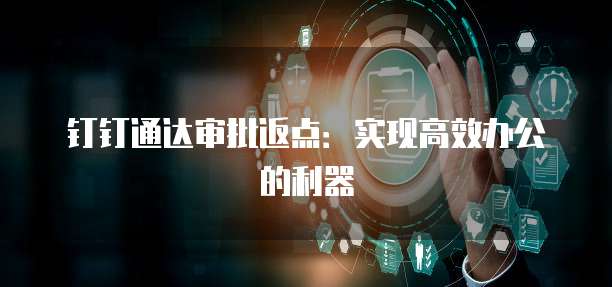 钉钉通达审批返点:实现高效办公的利器